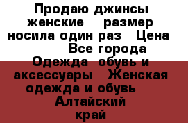 Продаю джинсы женские.44 размер носила один раз › Цена ­ 650 - Все города Одежда, обувь и аксессуары » Женская одежда и обувь   . Алтайский край